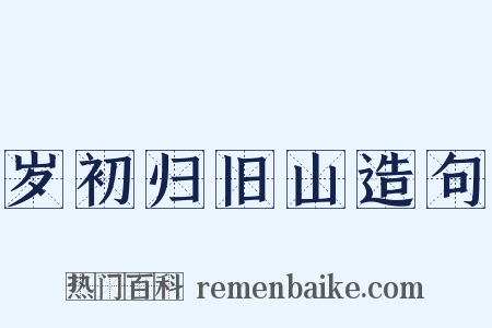 岁初归旧山造句是什么意思的图片